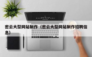 仁怀密云大型网站制作（密云大型网站制作招聘信息）
